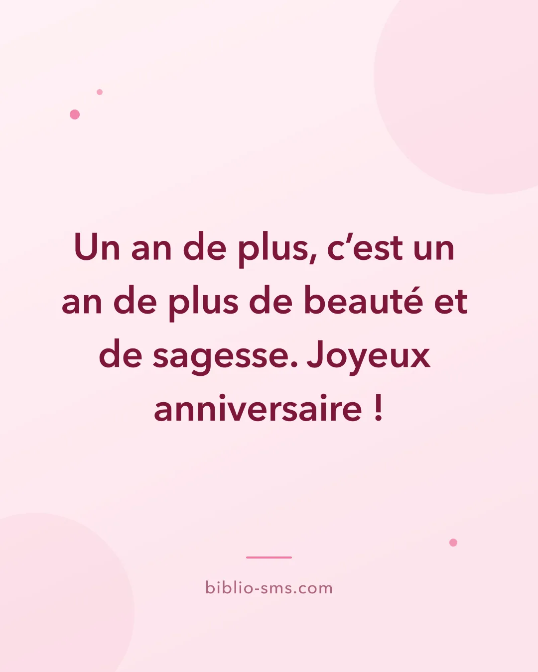 Carte d'anniversaire pour une femme à envoyer par SMS : « Un an de plus, c'est un an de plus de beauté et de sagesse. Joyeux anniversaire ! »