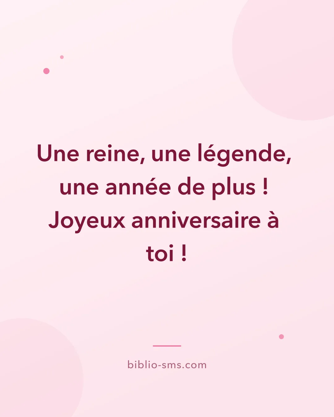 Carte d'anniversaire pour une femme à envoyer par SMS : « Une reine, une légende, une année de plus ! Joyeux anniversaire à toi ! »