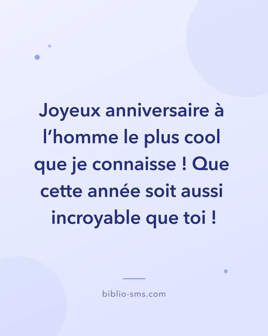 Carte d'anniversaire pour un homme à envoyer par SMS : « Joyeux anniversaire à l'homme le plus cool que je connaisse ! Que cette année soit aussi incroyable que toi ! »