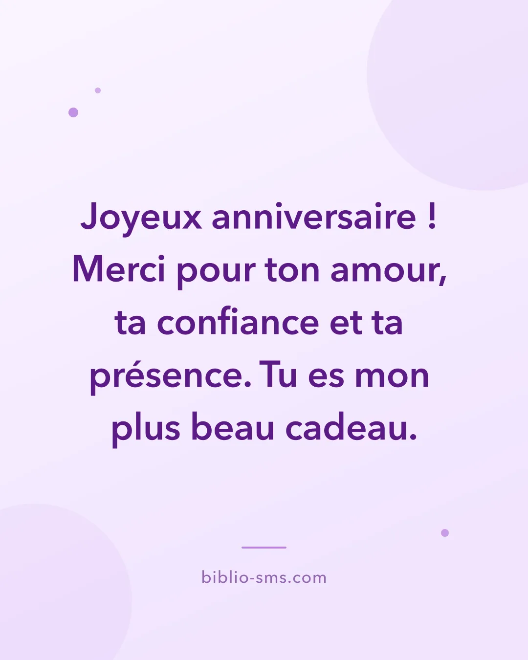 Carte d'anniversaire touchante à envoyer par SMS : « Joyeux anniversaire ! Merci pour ton amour, ta confiance et ta présence. Tu es mon plus beau cadeau. »