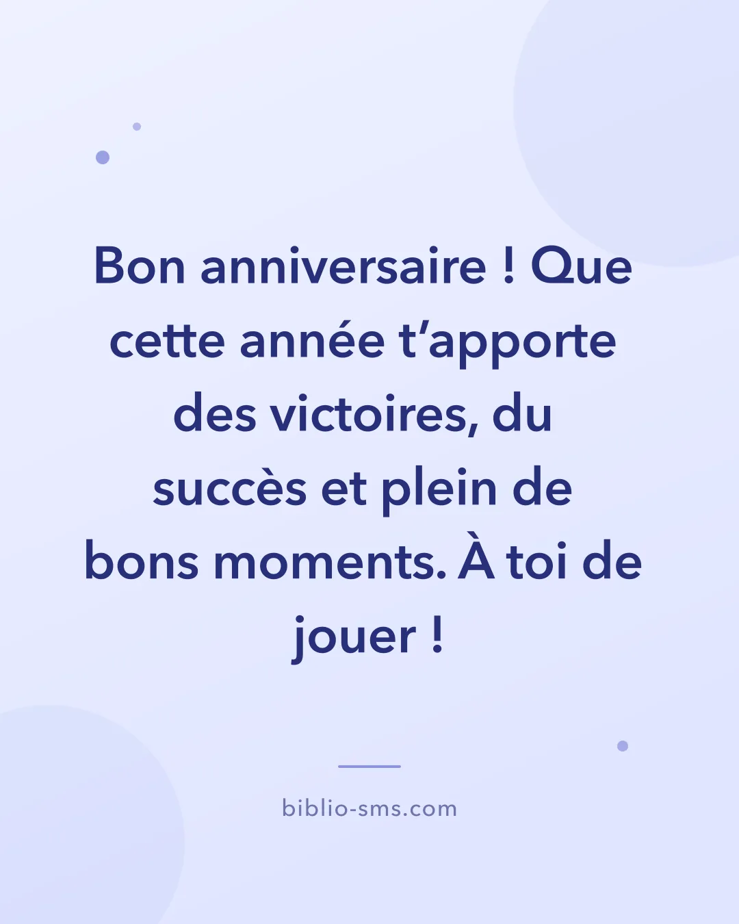 Carte d'anniversaire passe-partout à envoyer par SMS : « Bon anniversaire ! Que cette année t'apporte des victoires, du succès et plein de bons moments. À toi de jouer ! »